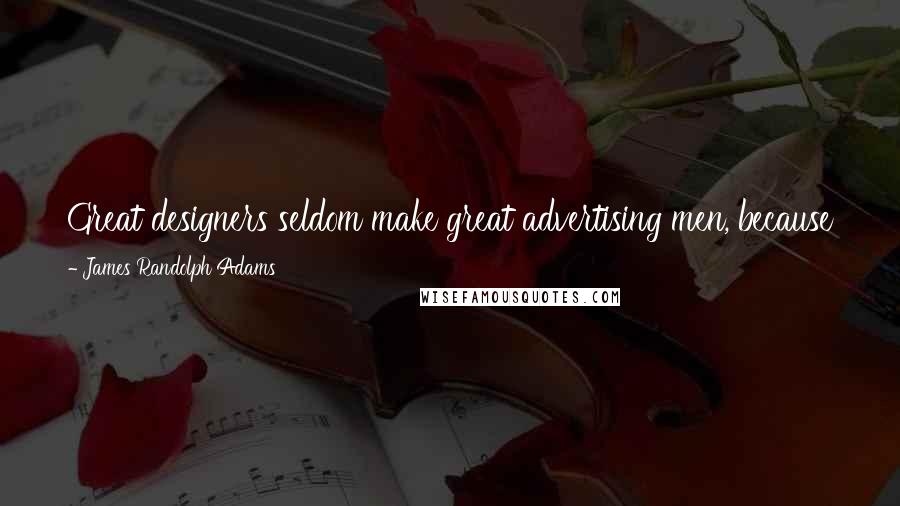 James Randolph Adams Quotes: Great designers seldom make great advertising men, because they get overcome by the beauty of the picture - and forget that merchandise must be sold.