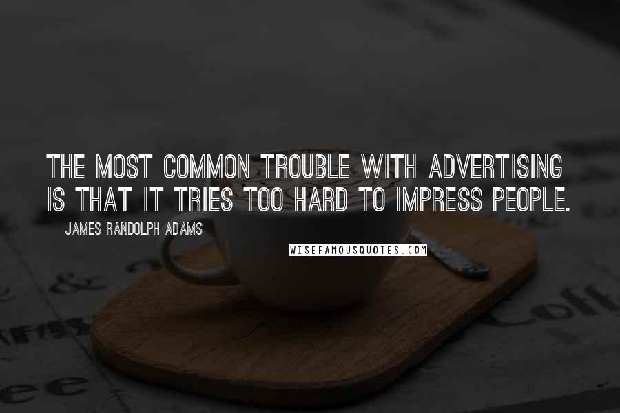 James Randolph Adams Quotes: The most common trouble with advertising is that it tries too hard to impress people.