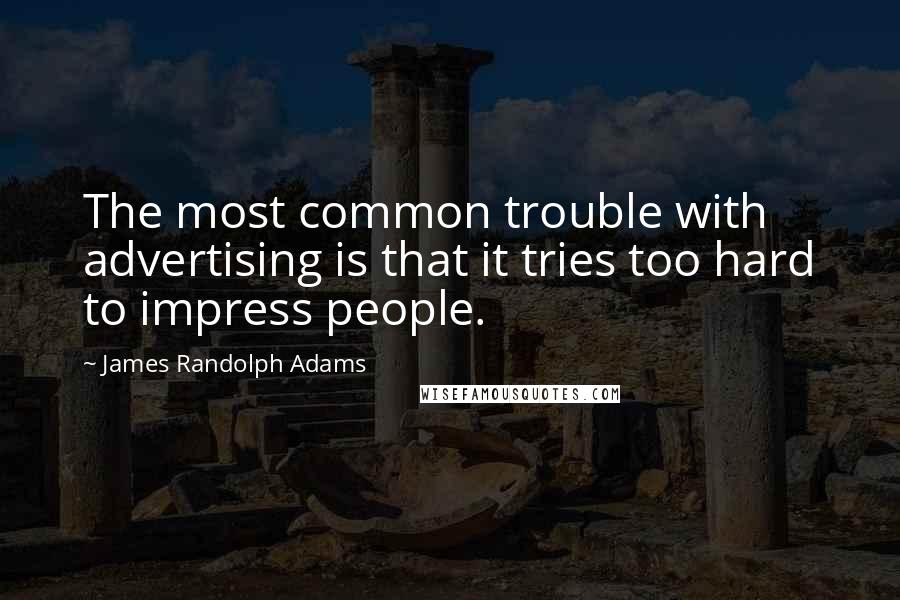James Randolph Adams Quotes: The most common trouble with advertising is that it tries too hard to impress people.