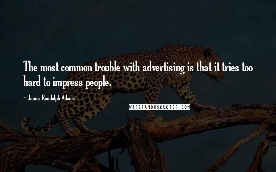 James Randolph Adams Quotes: The most common trouble with advertising is that it tries too hard to impress people.