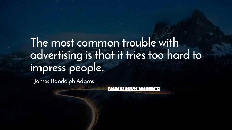 James Randolph Adams Quotes: The most common trouble with advertising is that it tries too hard to impress people.