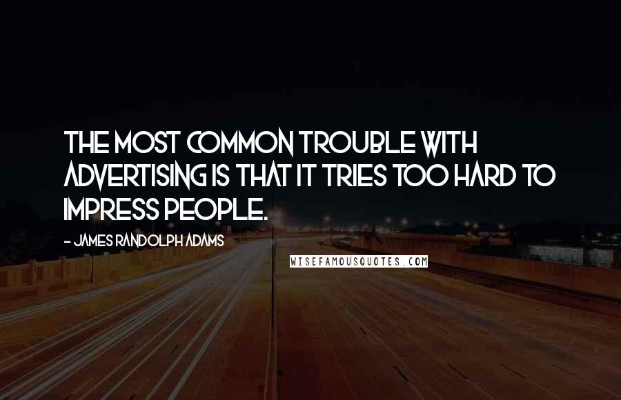 James Randolph Adams Quotes: The most common trouble with advertising is that it tries too hard to impress people.