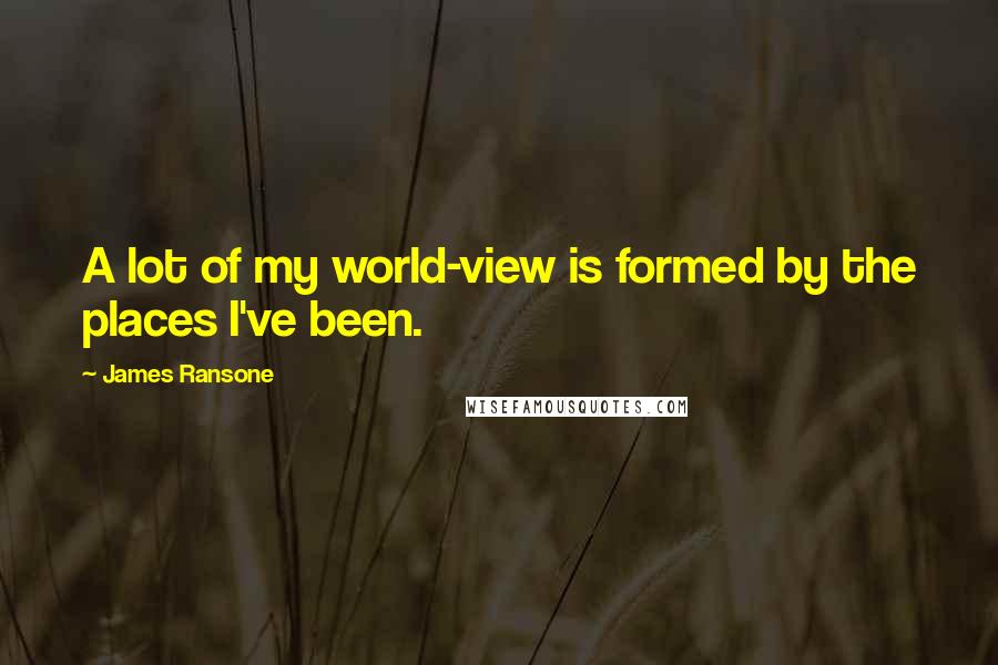 James Ransone Quotes: A lot of my world-view is formed by the places I've been.