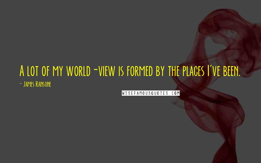 James Ransone Quotes: A lot of my world-view is formed by the places I've been.