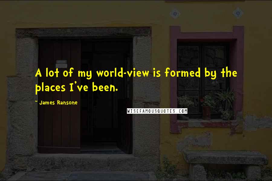 James Ransone Quotes: A lot of my world-view is formed by the places I've been.