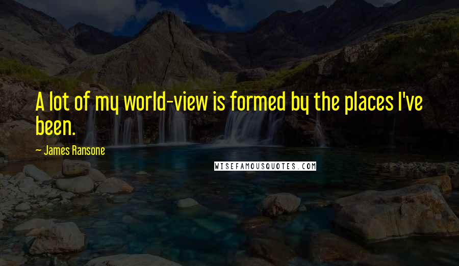 James Ransone Quotes: A lot of my world-view is formed by the places I've been.