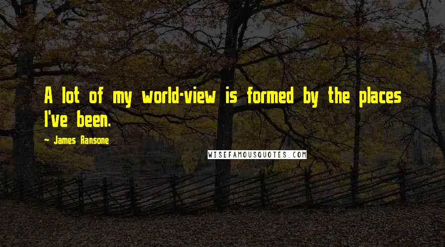 James Ransone Quotes: A lot of my world-view is formed by the places I've been.