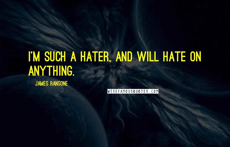 James Ransone Quotes: I'm such a hater, and will hate on anything.