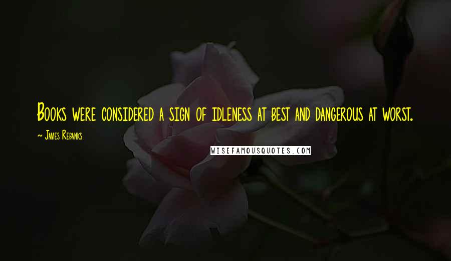 James Rebanks Quotes: Books were considered a sign of idleness at best and dangerous at worst.