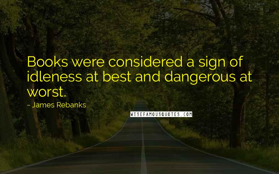 James Rebanks Quotes: Books were considered a sign of idleness at best and dangerous at worst.