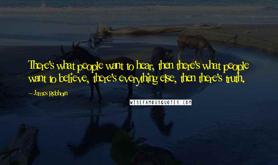 James Rebhorn Quotes: There's what people want to hear, then there's what people want to believe, there's everything else, then there's truth.