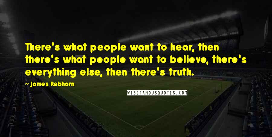 James Rebhorn Quotes: There's what people want to hear, then there's what people want to believe, there's everything else, then there's truth.