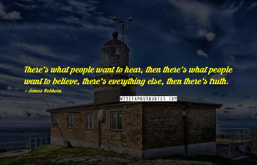 James Rebhorn Quotes: There's what people want to hear, then there's what people want to believe, there's everything else, then there's truth.