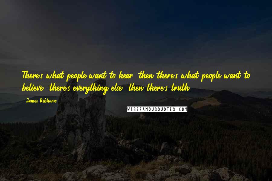 James Rebhorn Quotes: There's what people want to hear, then there's what people want to believe, there's everything else, then there's truth.