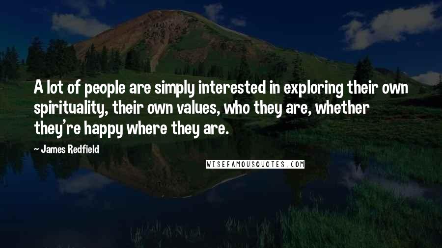 James Redfield Quotes: A lot of people are simply interested in exploring their own spirituality, their own values, who they are, whether they're happy where they are.