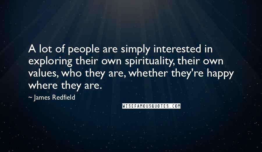 James Redfield Quotes: A lot of people are simply interested in exploring their own spirituality, their own values, who they are, whether they're happy where they are.