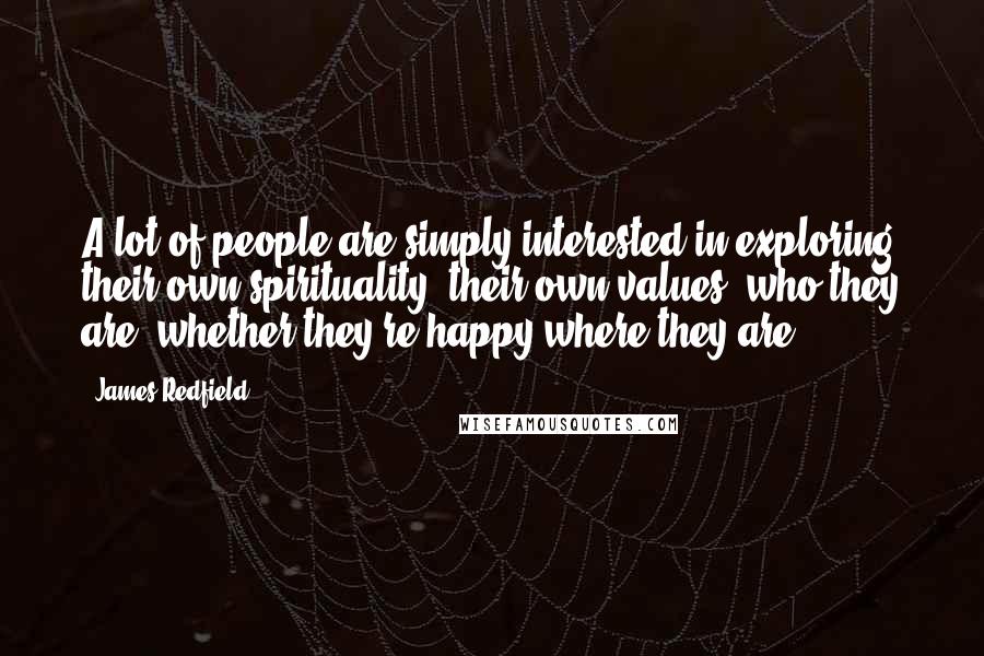 James Redfield Quotes: A lot of people are simply interested in exploring their own spirituality, their own values, who they are, whether they're happy where they are.