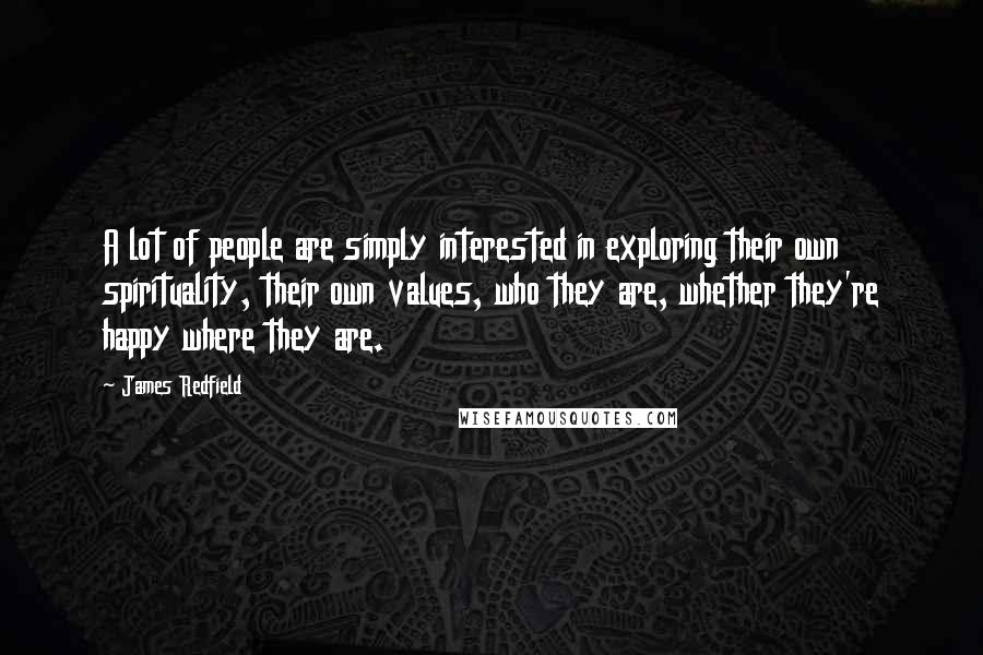 James Redfield Quotes: A lot of people are simply interested in exploring their own spirituality, their own values, who they are, whether they're happy where they are.