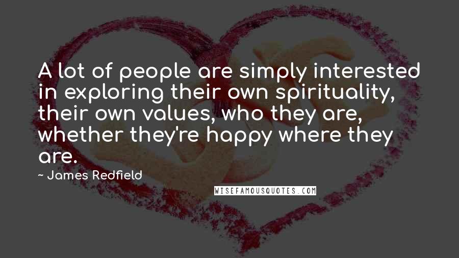 James Redfield Quotes: A lot of people are simply interested in exploring their own spirituality, their own values, who they are, whether they're happy where they are.