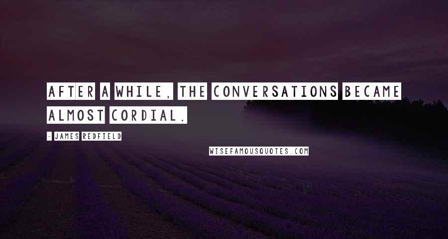 James Redfield Quotes: After a while, the conversations became almost cordial.