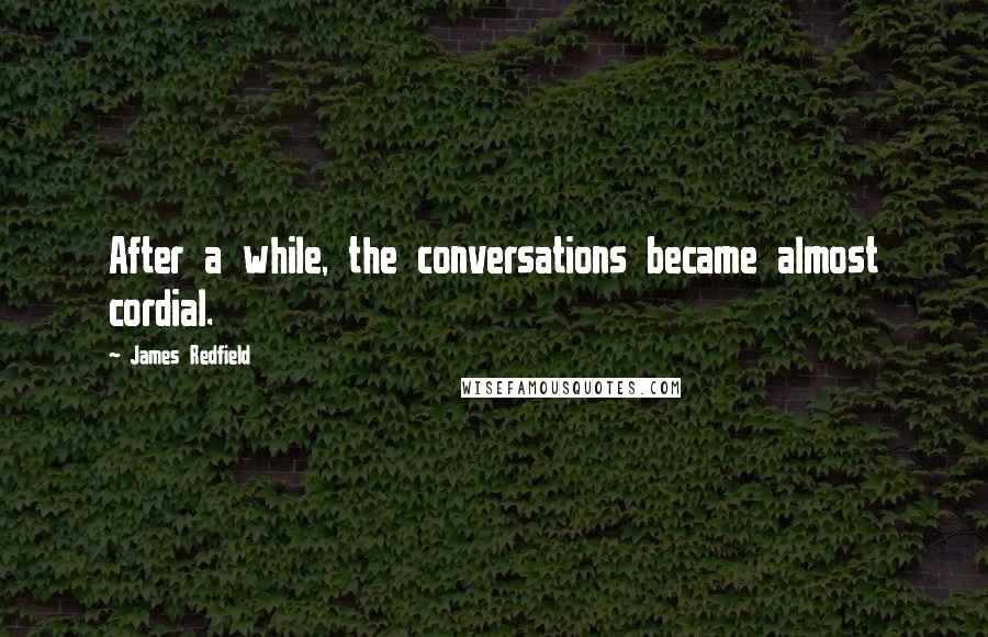 James Redfield Quotes: After a while, the conversations became almost cordial.