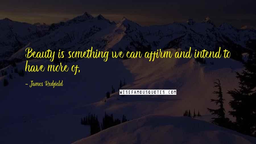 James Redfield Quotes: Beauty is something we can affirm and intend to have more of.