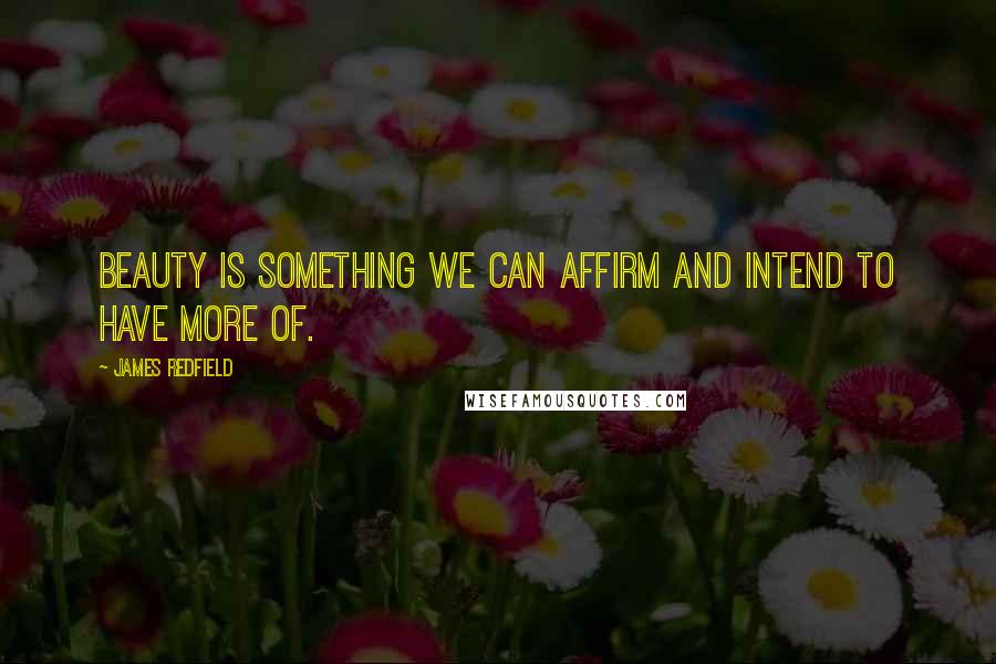 James Redfield Quotes: Beauty is something we can affirm and intend to have more of.