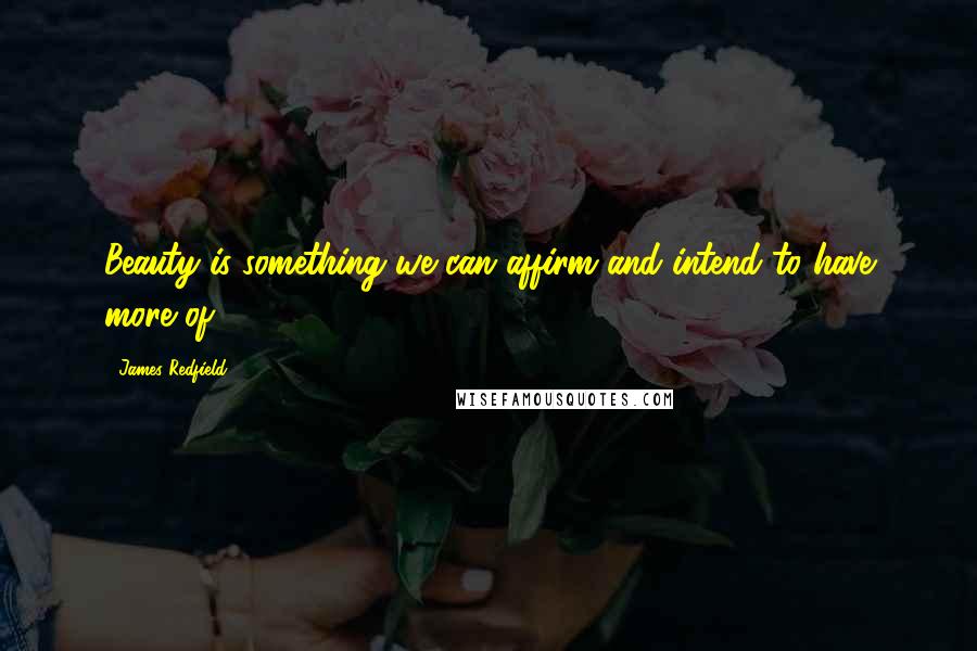 James Redfield Quotes: Beauty is something we can affirm and intend to have more of.