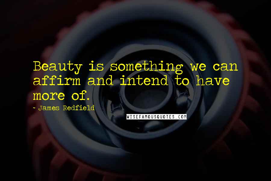 James Redfield Quotes: Beauty is something we can affirm and intend to have more of.