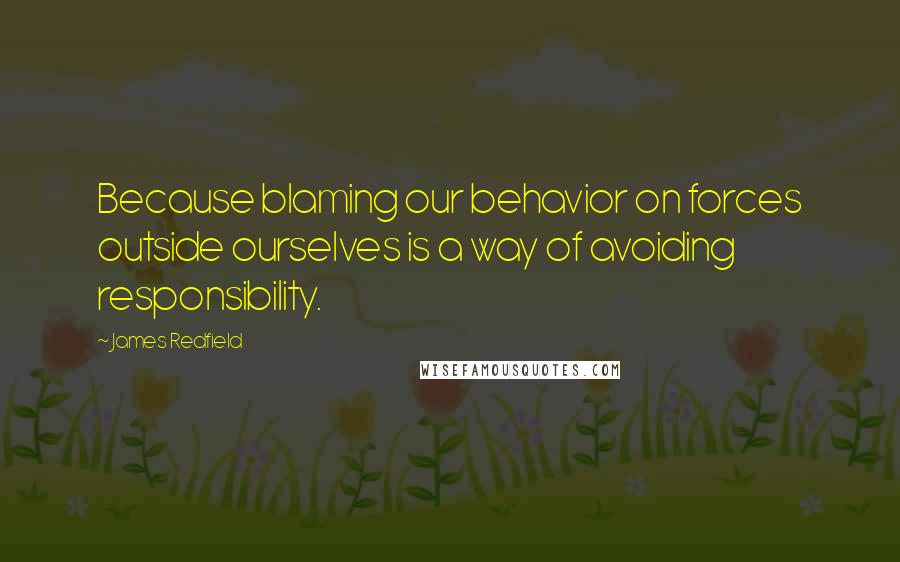 James Redfield Quotes: Because blaming our behavior on forces outside ourselves is a way of avoiding responsibility.