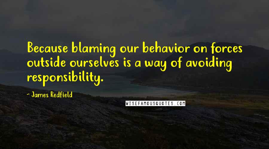 James Redfield Quotes: Because blaming our behavior on forces outside ourselves is a way of avoiding responsibility.