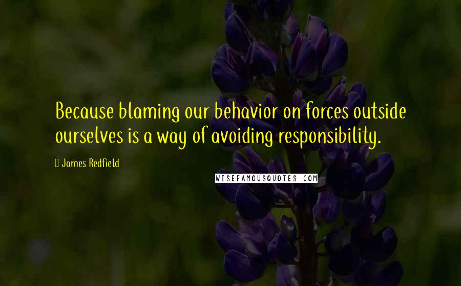 James Redfield Quotes: Because blaming our behavior on forces outside ourselves is a way of avoiding responsibility.