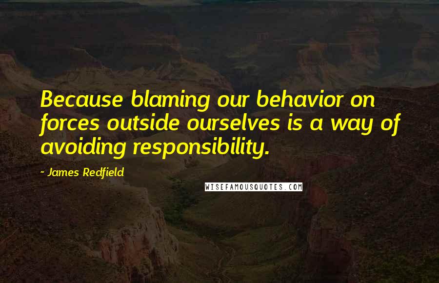 James Redfield Quotes: Because blaming our behavior on forces outside ourselves is a way of avoiding responsibility.