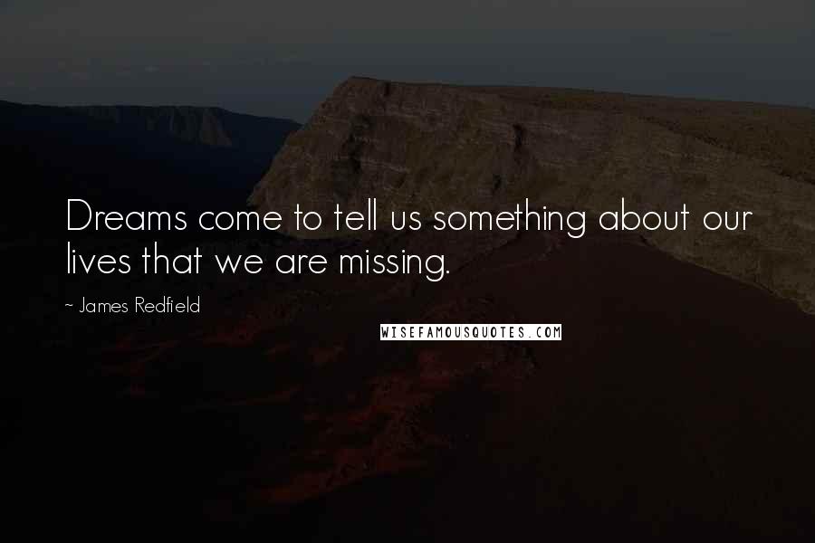 James Redfield Quotes: Dreams come to tell us something about our lives that we are missing.