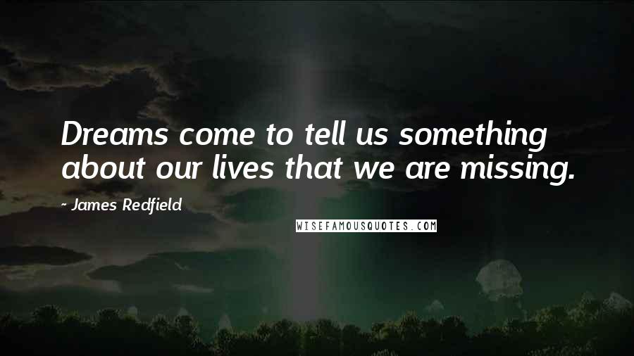 James Redfield Quotes: Dreams come to tell us something about our lives that we are missing.