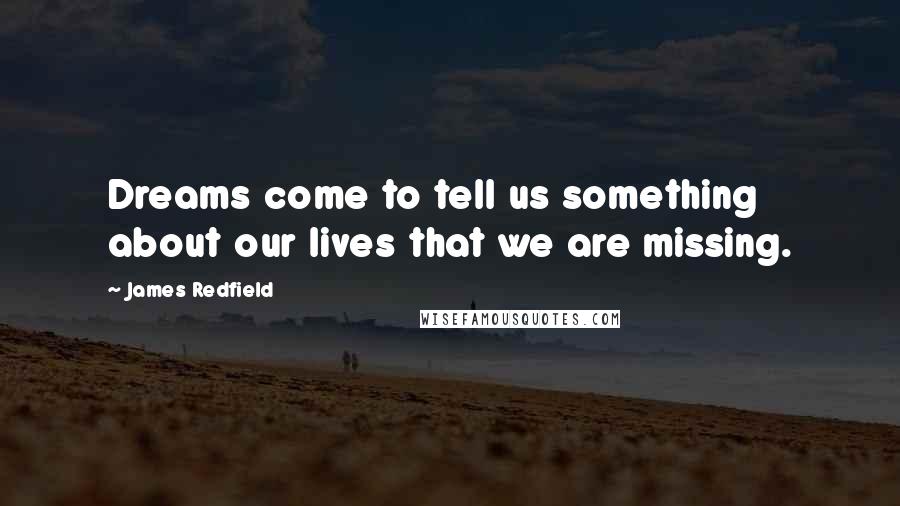 James Redfield Quotes: Dreams come to tell us something about our lives that we are missing.