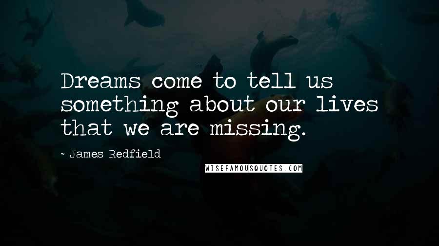 James Redfield Quotes: Dreams come to tell us something about our lives that we are missing.