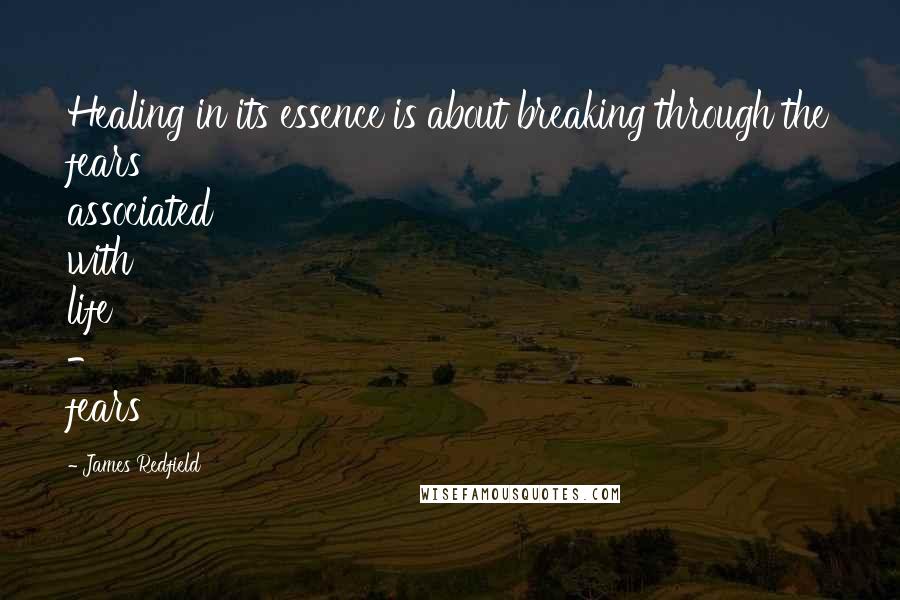 James Redfield Quotes: Healing in its essence is about breaking through the fears associated with life - fears