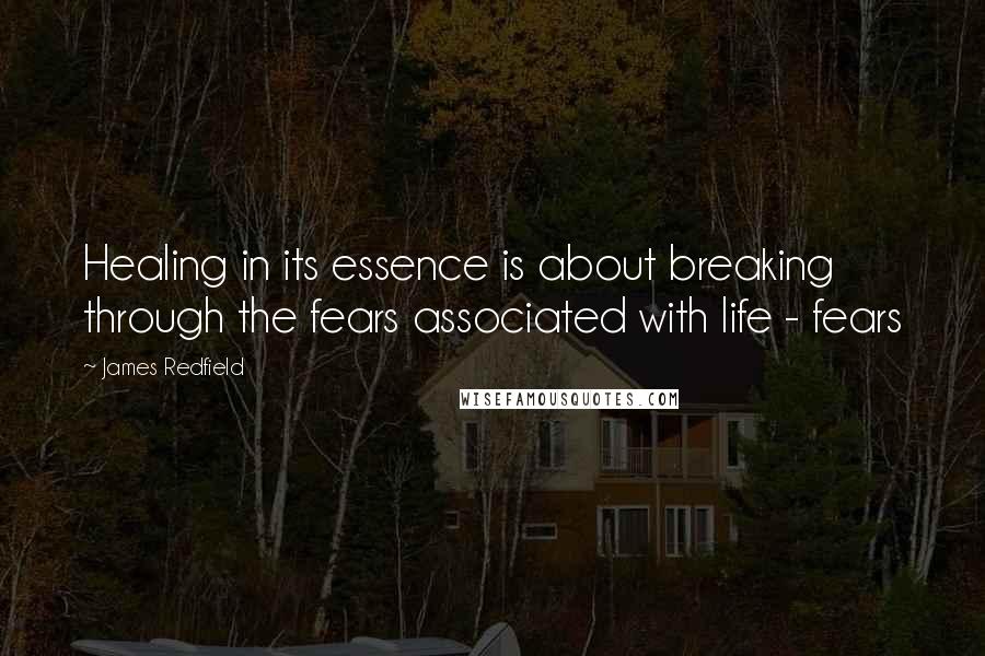 James Redfield Quotes: Healing in its essence is about breaking through the fears associated with life - fears