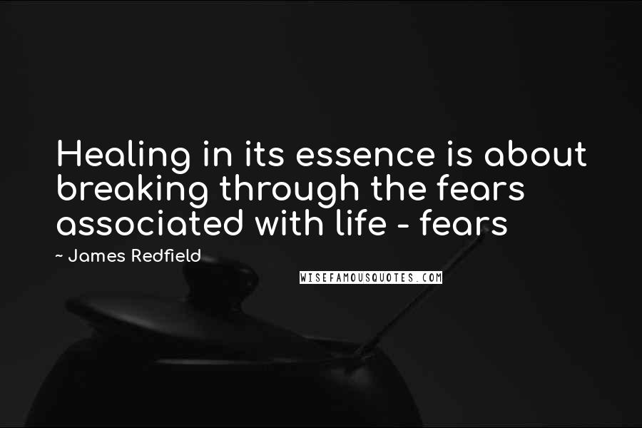 James Redfield Quotes: Healing in its essence is about breaking through the fears associated with life - fears