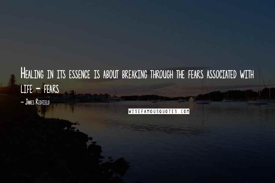 James Redfield Quotes: Healing in its essence is about breaking through the fears associated with life - fears