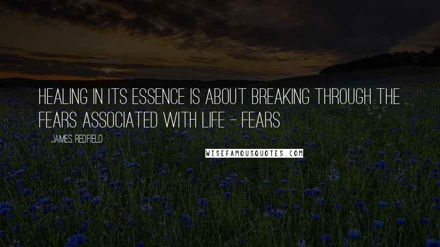 James Redfield Quotes: Healing in its essence is about breaking through the fears associated with life - fears