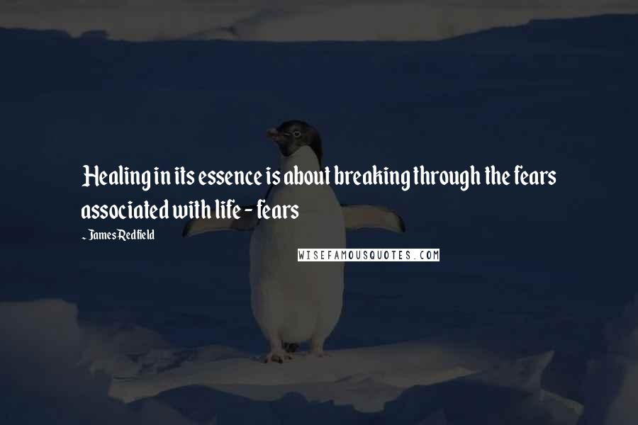 James Redfield Quotes: Healing in its essence is about breaking through the fears associated with life - fears