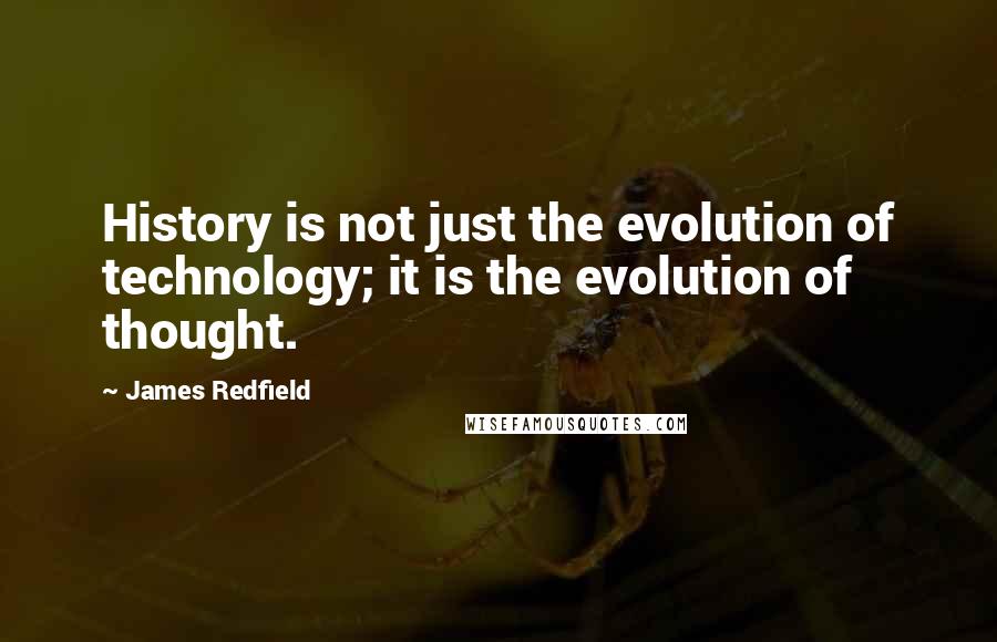 James Redfield Quotes: History is not just the evolution of technology; it is the evolution of thought.
