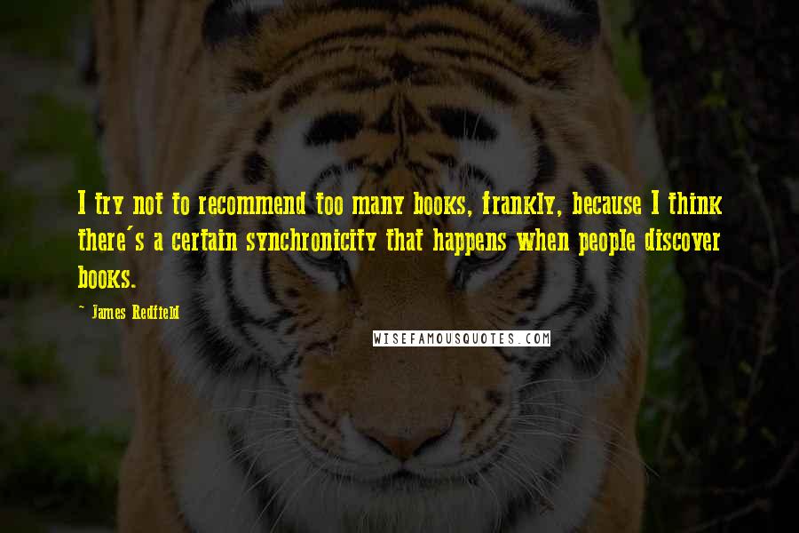 James Redfield Quotes: I try not to recommend too many books, frankly, because I think there's a certain synchronicity that happens when people discover books.