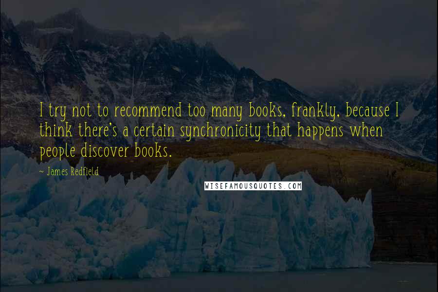 James Redfield Quotes: I try not to recommend too many books, frankly, because I think there's a certain synchronicity that happens when people discover books.