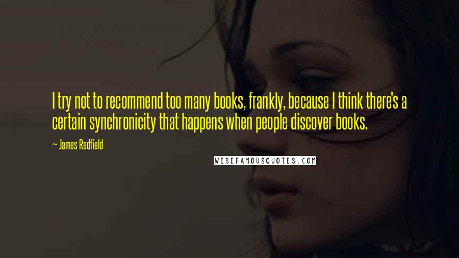 James Redfield Quotes: I try not to recommend too many books, frankly, because I think there's a certain synchronicity that happens when people discover books.