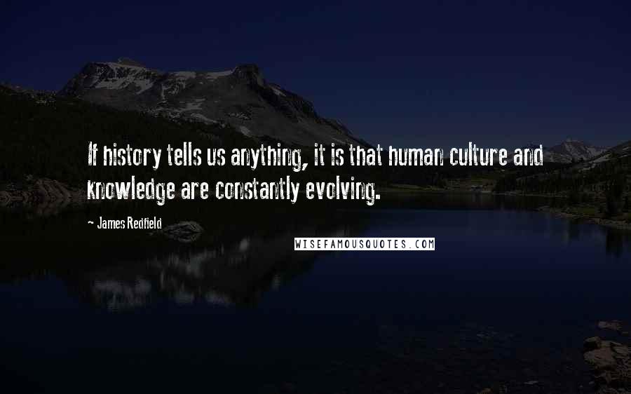 James Redfield Quotes: If history tells us anything, it is that human culture and knowledge are constantly evolving.