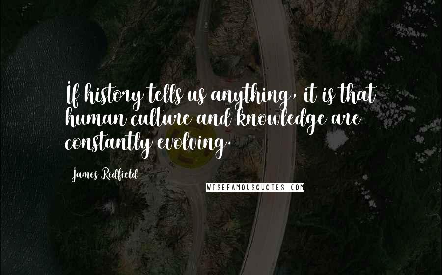 James Redfield Quotes: If history tells us anything, it is that human culture and knowledge are constantly evolving.