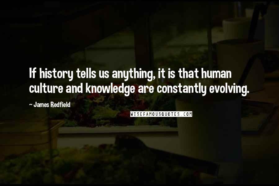 James Redfield Quotes: If history tells us anything, it is that human culture and knowledge are constantly evolving.